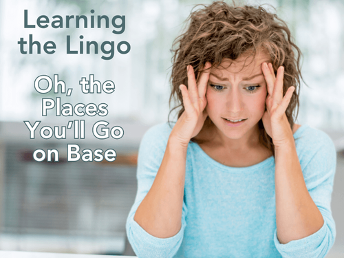 Whiskey Tango Foxtrot – Learning the Lingo Series: Oh, the Places You’ll Go on Base
